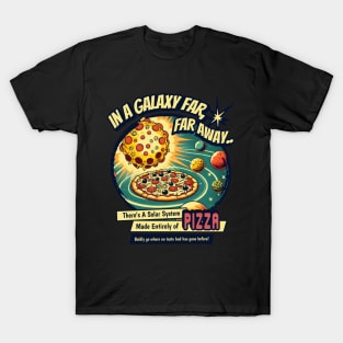 IN A GALAXY FAR,FAR AWAY THERE'S A SOLAR SYSTEM MADE ENTIRELY OF PIZZA BADLY GO WHERE NO TASTE BUD HAS GONE BEFORE T-Shirt